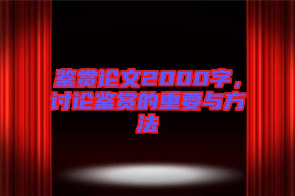 鑒賞論文2000字，討論鑒賞的重要與方法