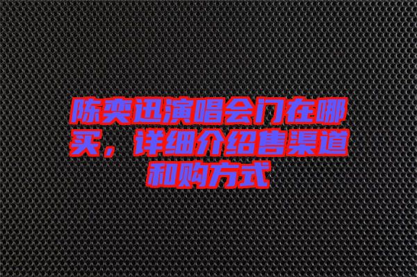 陳奕迅演唱會(huì)門在哪買，詳細(xì)介紹售渠道和購(gòu)方式