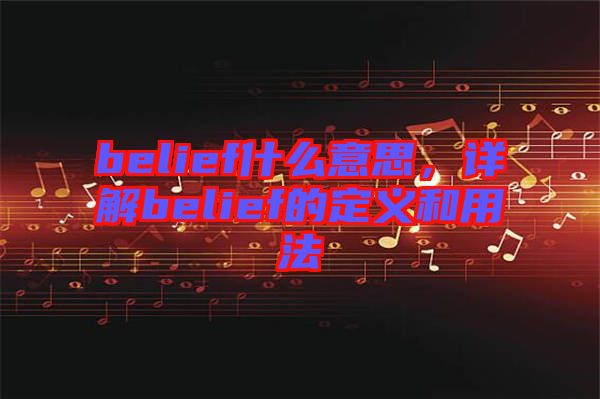 belief什么意思，詳解belief的定義和用法
