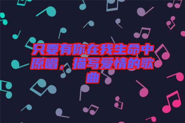 只要有你在我生命中原唱，描寫愛情的歌曲
