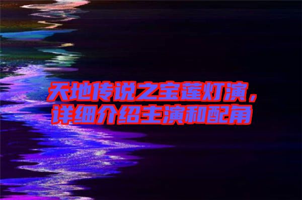 天地傳說之寶蓮燈演，詳細(xì)介紹主演和配角