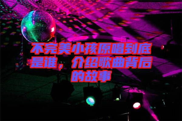 不完美小孩原唱到底是誰(shuí)，介紹歌曲背后的故事