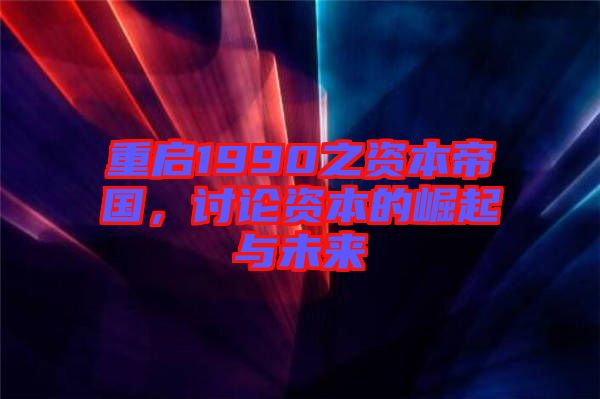 重啟1990之資本帝國，討論資本的崛起與未來